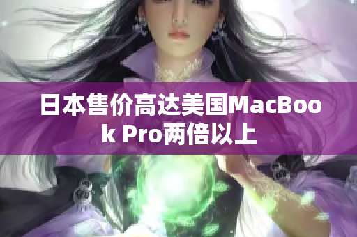 日本售价高达美国MacBook Pro两倍以上