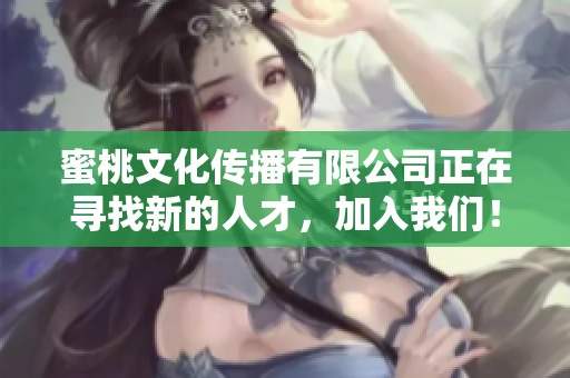 蜜桃文化传播有限公司正在寻找新的人才，加入我们！