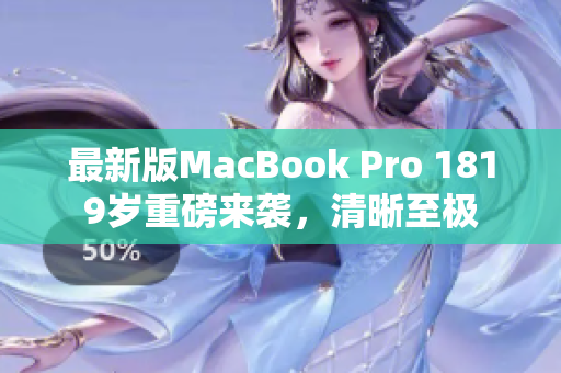 最新版MacBook Pro 1819岁重磅来袭，清晰至极