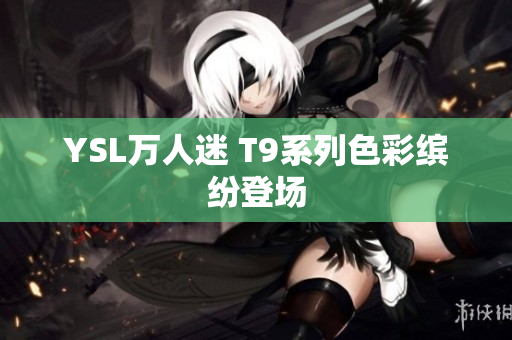 YSL万人迷 T9系列色彩缤纷登场