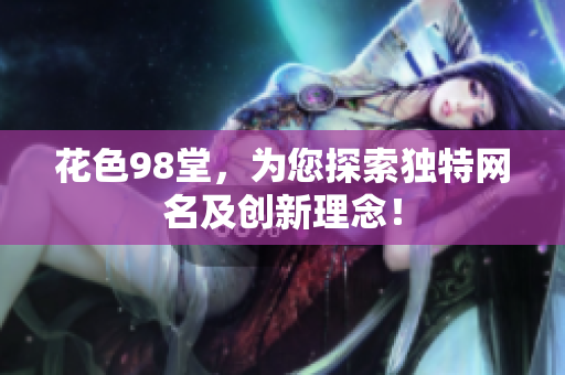 花色98堂，为您探索独特网名及创新理念！