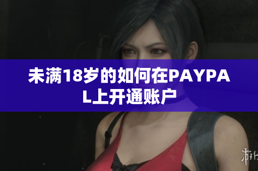 未满18岁的如何在PAYPAL上开通账户
