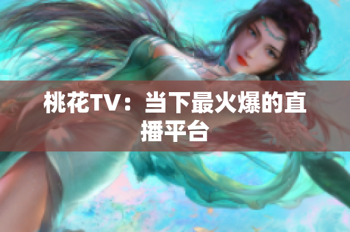 桃花TV：当下最火爆的直播平台