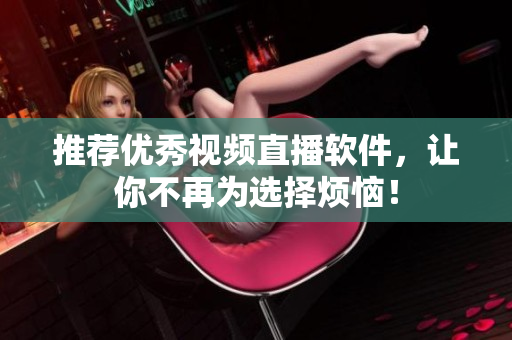 推荐优秀视频直播软件，让你不再为选择烦恼！