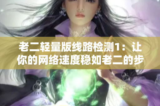 老二轻量版线路检测1：让你的网络速度稳如老二的步伐