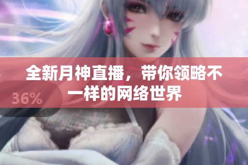 全新月神直播，带你领略不一样的网络世界