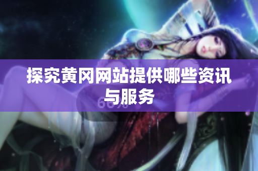 探究黄冈网站提供哪些资讯与服务