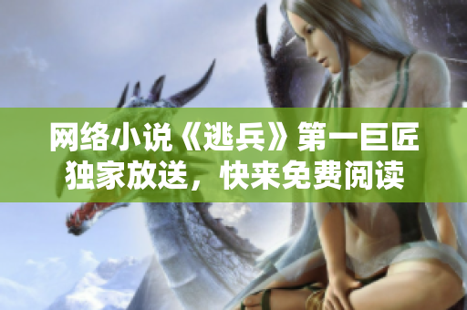 网络小说《逃兵》第一巨匠独家放送，快来免费阅读