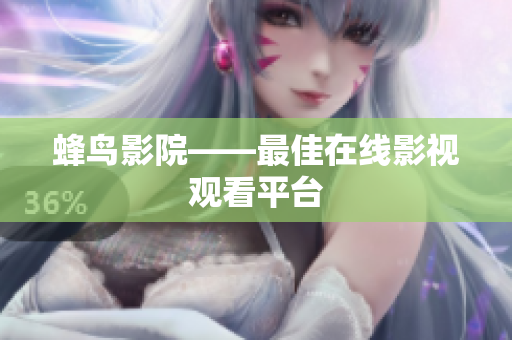 蜂鸟影院——最佳在线影视观看平台