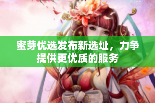 蜜芽优选发布新选址，力争提供更优质的服务