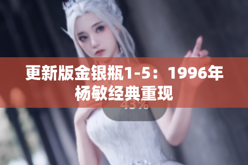 更新版金银瓶1-5：1996年杨敏经典重现