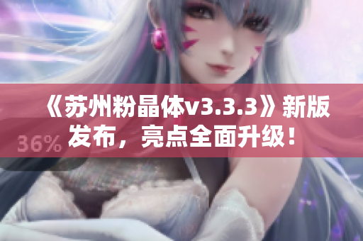 《苏州粉晶体v3.3.3》新版发布，亮点全面升级！