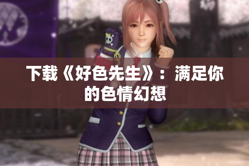 下载《好色先生》：满足你的色情幻想
