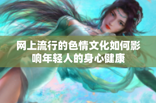 网上流行的色情文化如何影响年轻人的身心健康