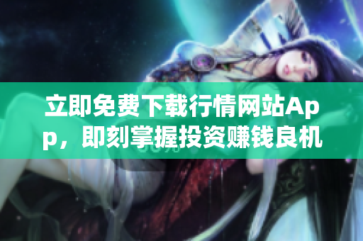 立即免费下载行情网站App，即刻掌握投资赚钱良机！