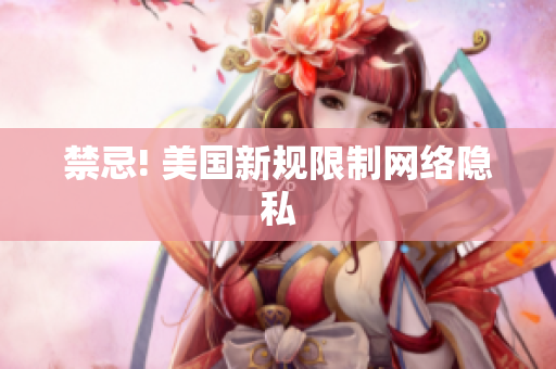 禁忌! 美国新规限制网络隐私