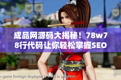 成品网源码大揭秘！78w78行代码让你轻松掌握SEO优化技巧