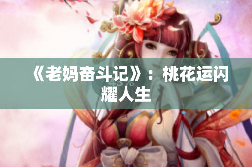 《老妈奋斗记》：桃花运闪耀人生