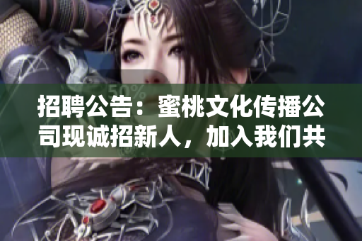 招聘公告：蜜桃文化传播公司现诚招新人，加入我们共同发展！