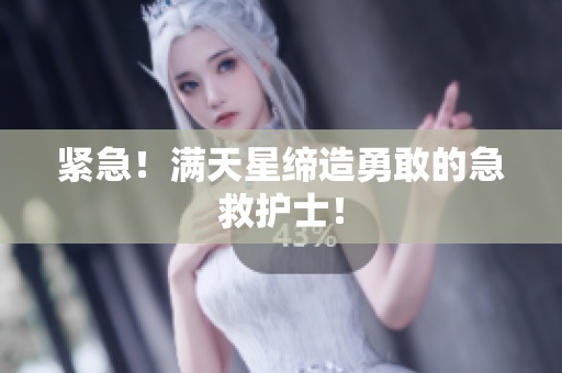 紧急！满天星缔造勇敢的急救护士！