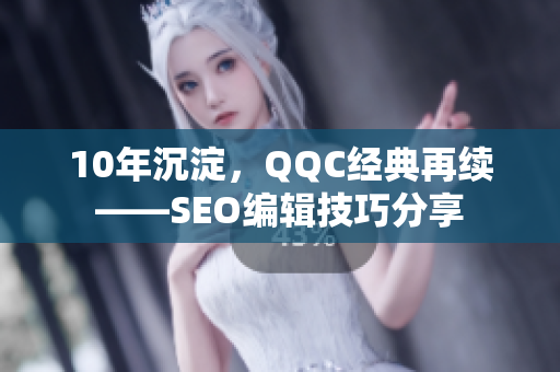 10年沉淀，QQC经典再续——SEO编辑技巧分享