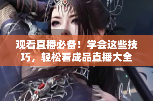观看直播必备！学会这些技巧，轻松看成品直播大全