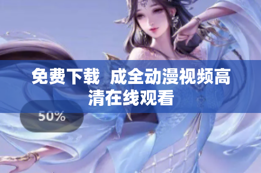 免费下载  成全动漫视频高清在线观看