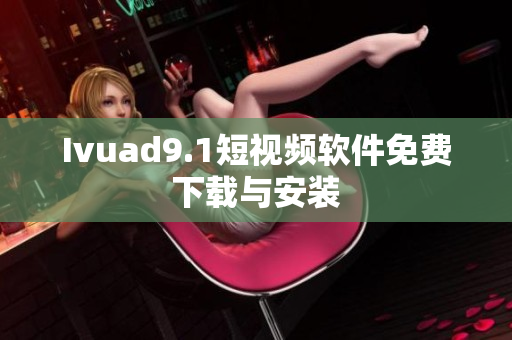 Ivuad9.1短视频软件免费下载与安装