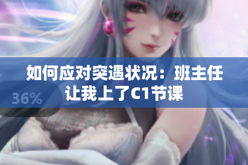 如何应对突遇状况：班主任让我上了C1节课