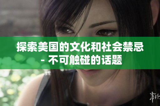 探索美国的文化和社会禁忌 - 不可触碰的话题