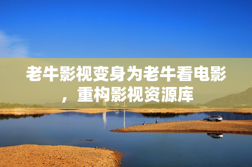 老牛影视变身为老牛看电影，重构影视资源库