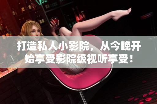 打造私人小影院，从今晚开始享受影院级视听享受！
