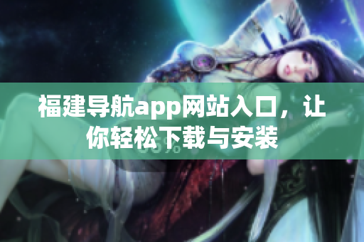 福建导航app网站入口，让你轻松下载与安装