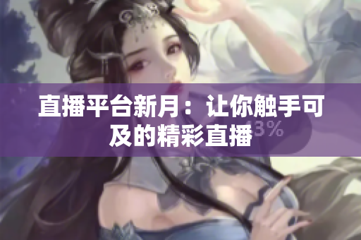 直播平台新月：让你触手可及的精彩直播