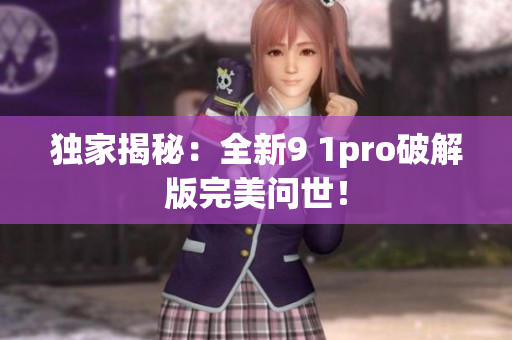 独家揭秘：全新9 1pro破解版完美问世！