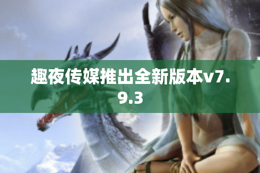 趣夜传媒推出全新版本v7.9.3