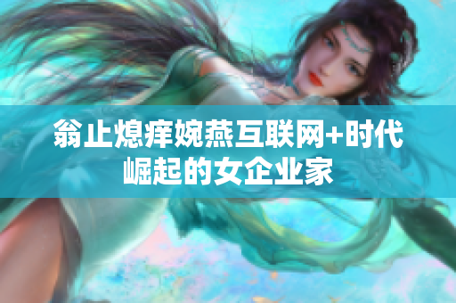 翁止熄痒婉燕互联网+时代崛起的女企业家