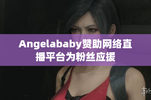 Angelababy赞助网络直播平台为粉丝应援