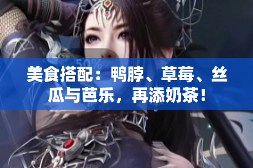 美食搭配：鸭脖、草莓、丝瓜与芭乐，再添奶茶！