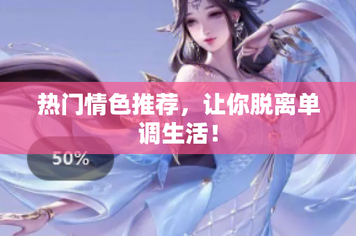 热门情色推荐，让你脱离单调生活！