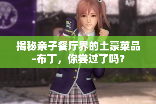 揭秘亲子餐厅界的土豪菜品-布丁，你尝过了吗？