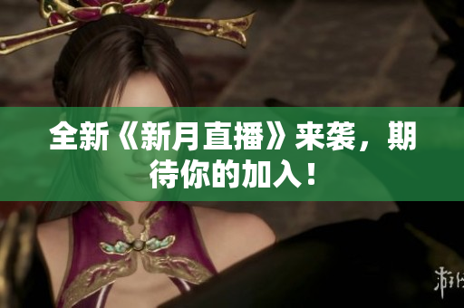 全新《新月直播》来袭，期待你的加入！