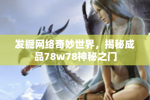 发掘网络奇妙世界，揭秘成品78w78神秘之门