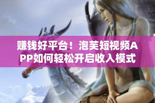 赚钱好平台！泡芙短视频APP如何轻松开启收入模式