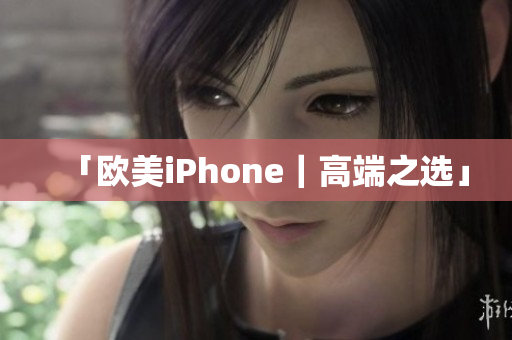 「欧美iPhone｜高端之选」