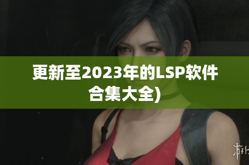 更新至2023年的LSP软件合集大全)
