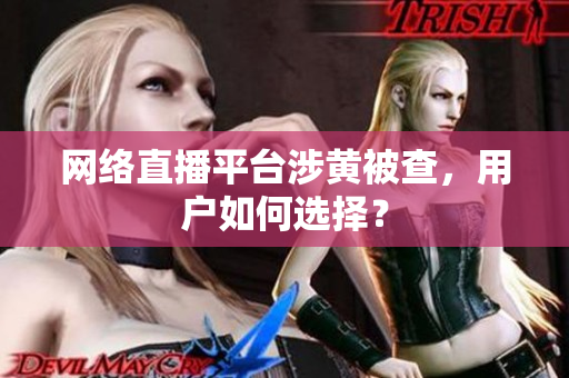网络直播平台涉黄被查，用户如何选择？