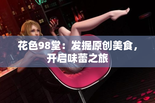 花色98堂：发掘原创美食，开启味蕾之旅