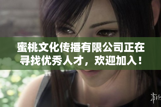 蜜桃文化传播有限公司正在寻找优秀人才，欢迎加入！