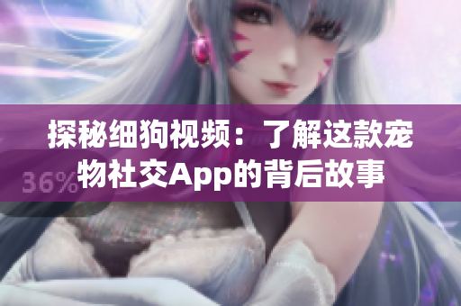 探秘细狗视频：了解这款宠物社交App的背后故事